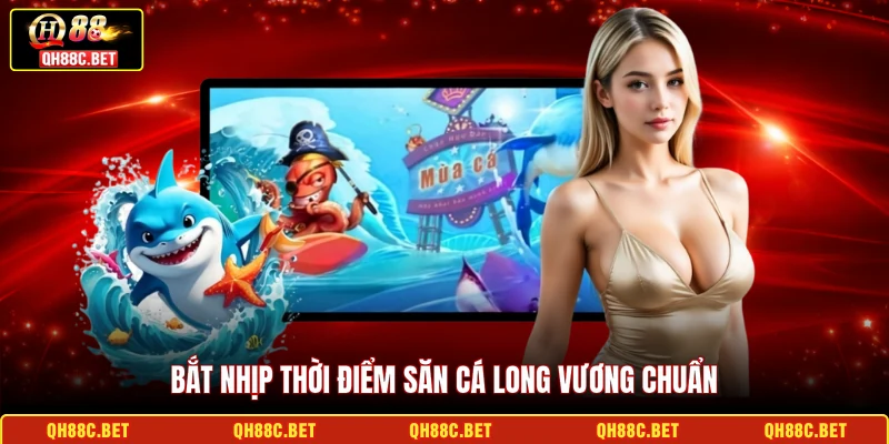 Bắt nhịp thời điểm săn cá long vương chuẩn