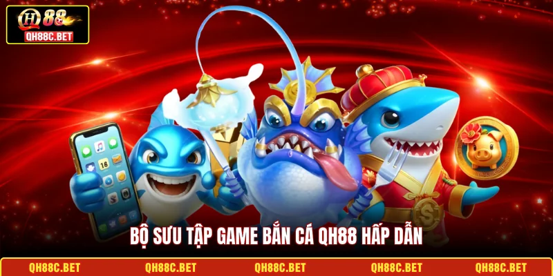 Bộ sưu tập game bắn cá QH88 hấp dẫn