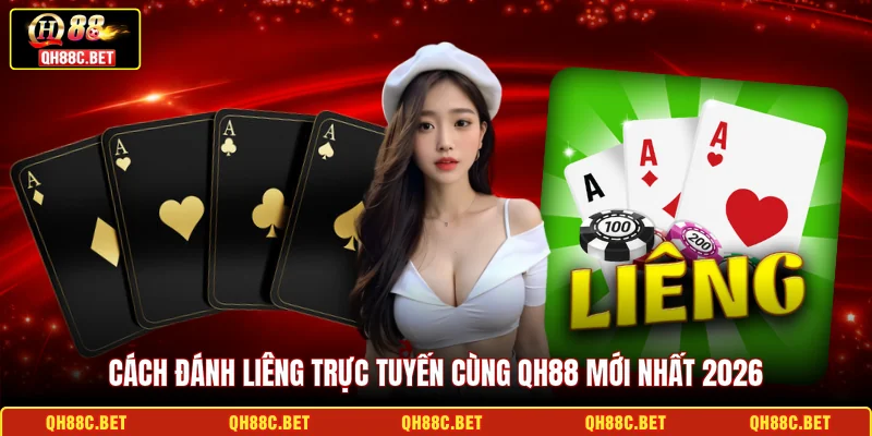 Cách đánh Liêng trực tuyến cùng QH88 mới nhất 2026