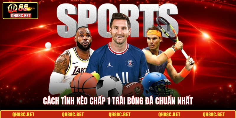Cách tính Kèo chấp 1 trái bóng đá chuẩn nhất