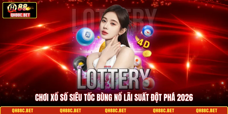 Chơi xổ số siêu tốc bùng nổ lãi suất đột phá 2026