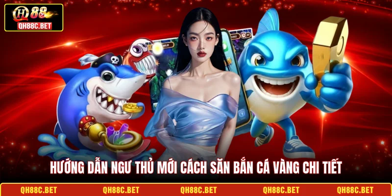 Hướng dẫn ngư thủ mới cách săn Bắn cá Vàng chi tiết