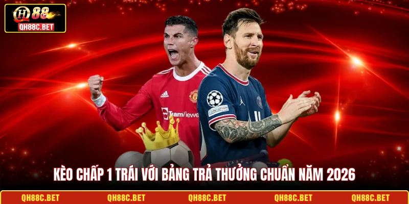 Kèo chấp 1 trái với bảng trả thưởng chuẩn năm 2026