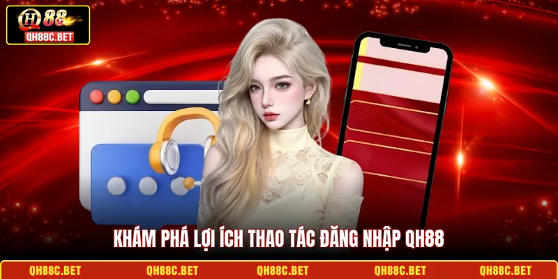 Khám phá lợi ích thao tác đăng nhập QH88