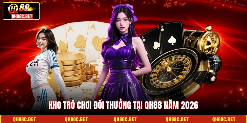 Kho trò chơi đổi thưởng tại QH88 năm 2026