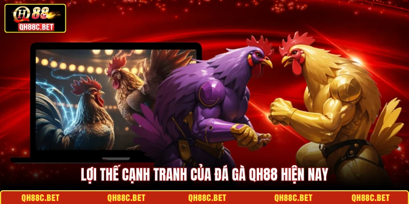 Lợi thế cạnh tranh của Đá gà QH88 hiện nay