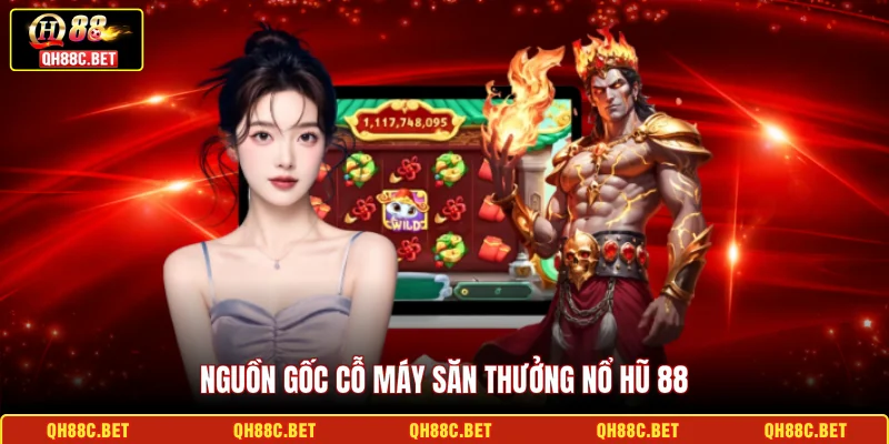 Nguồn gốc cỗ máy săn thưởng Nổ hũ 88