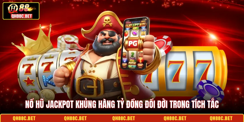 Nổ hũ jackpot khủng hàng tỷ đồng đổi đời trong tích tắc