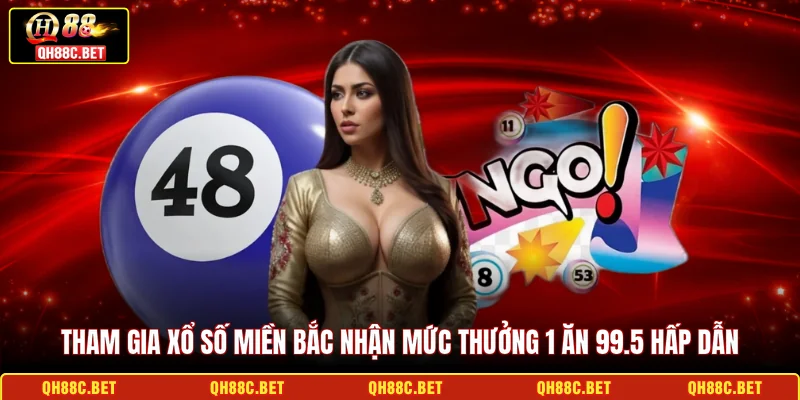 Tham gia Xổ số miền Bắc nhận mức thưởng 1 ăn 99.5 hấp dẫn