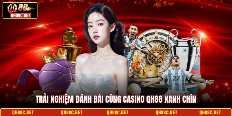 Trải nghiệm đánh bài cùng Casino QH88 xanh chín