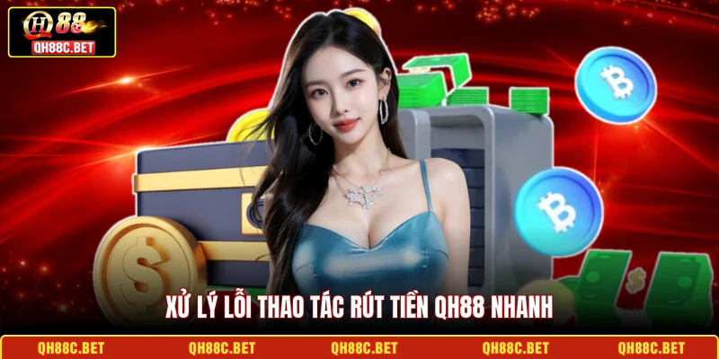 Xử lý lỗi thao tác rút tiền QH88 nhanh